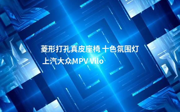 菱形打孔真皮座椅 十色氛围灯 上汽大众MPV Vilo